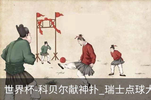 世界杯-科贝尔献神扑 瑞士点球大战4-3哥伦比亚进8强